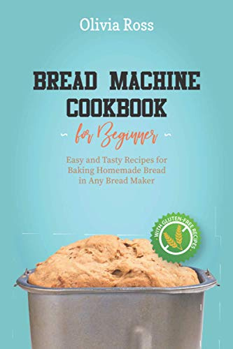 Bread Machine Cookbook for Beginners: Easy and Tasty Recipes for Baking Homemade Bread in Any Bread Maker