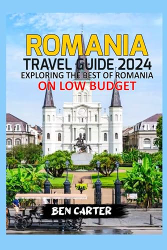 ROMANIA TRAVEL GUIDE 2024: EXPLORING THE BEST OF ROMANIA ON LOW BUDGET
