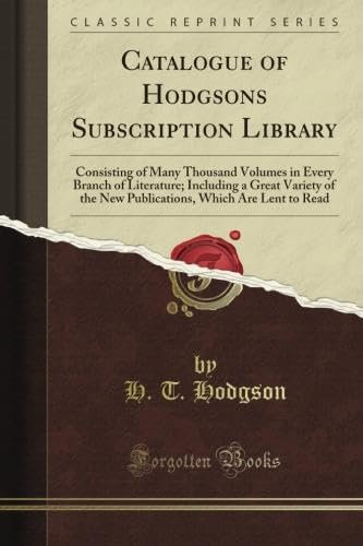 Catalogue of Hodgson's Subscription Library: Consisting of Many Thousand Volumes in Every Branch of Literature; Including a Great Variety of the New ... Which Are Lent to Read (Classic Reprint)