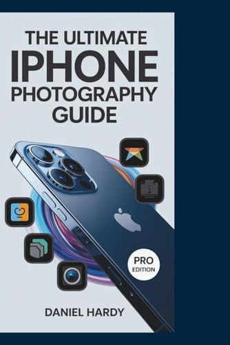 The Ultimate iPhone Photography Guide: Essential Tips and Step-by-Step Techniques to Master Your iPhone Camera