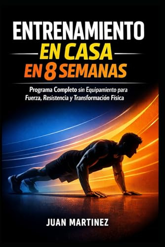 Entrenamiento en Casa en 8 Semanas: Programa Completo sin Equipamiento para Fuerza, Resistencia y Transformación Física