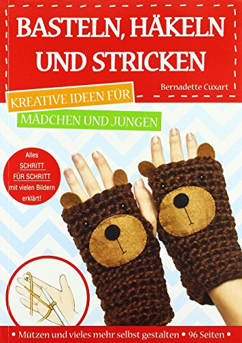 Basteln, Häkeln und Stricken: Kreative Ideen für Mädchen und Jungen. Alles Schritt-für-Schritt mit vielen Bildern erklärt. Mützen und vieles mehr selbst gestalten