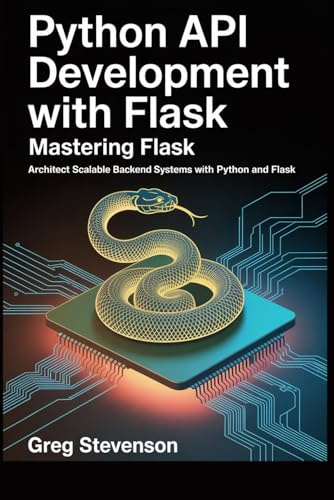 Python API Development With Flask: Mastering Flask: Architect Scalable Backend Systems with Python and Flask