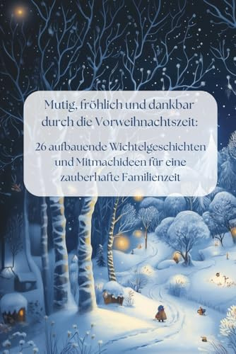 Mutig, fröhlich und dankbar durch die Vorweihnachtszeit: 26 aufbauende Wichtelgeschichten und Mitmachideen für eine zauberhafte Familienzeit: Ein ... und Aktivitäten für die schönste Zeit