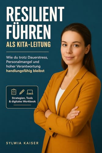 Resilient führen als Kita- Leitung. Wie du trotz Dauerstress, Personalmangel und hoher Verantwortung handlungsfähig bleibst: Strategien, Tools & digitales Workbook