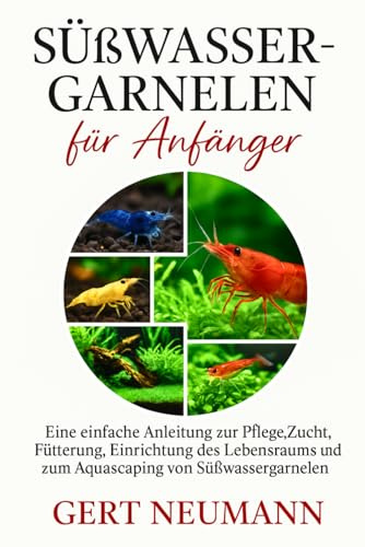Süßwassergarnelen für Anfänger: Eine einfache Anleitung zur Pflege, Zucht, Fütterung, Einrichtung des Lebensraums und zum Aquascaping von Süßwassergarnelen