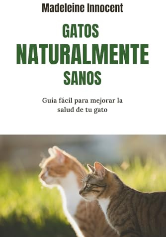Gatos Naturalmente Sanos: Guía fácil para mejorar la salud de tu gato