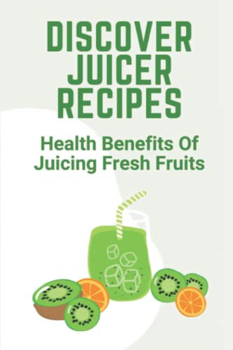 Discover Juicer Recipes: Health Benefits Of Juicing Fresh Fruits