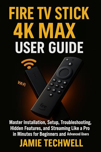 Fire TV Stick 4K Max User Guide: Master Installation, Setup, Troubleshooting, Hidden Features, and Streaming Like a Pro in Minutes for Beginners and Advanced Users.