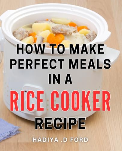 How To Make Perfect Meals In A Rice Cooker Recipe: Deliciously Effortless: Unleashing Culinary Mastery with Rice Cooker Recipes, a Remarkable Cookbook ... Enthusiasts and Gourmet Gift Recipients.