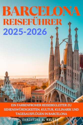 BARCELONA REISEFÜHRER 2025-2026: Ein farbenfroher Reisebegleiter zu Sehenswürdigkeiten, Kultur, Kulinarik und Tagesausflügen in Barcelona