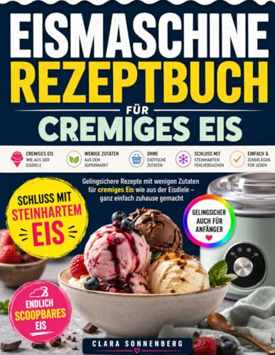 Eismaschine Rezeptbuch für cremiges Eis: Schluss mit steinhartem oder wässrigem Eis – gelingsichere Rezepte mit wenigen Zutaten für cremiges Eis wie aus der Eisdiele, ganz einfach zuhause gemacht