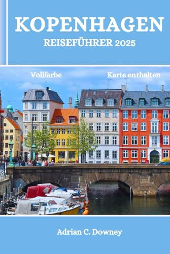 KOPENHAGEN REISEFÜHRER 2025: Dänemark-Reisebuch, entdecken Sie bezaubernde nordische Küsteninseln, Abenteuer, verborgene Schätze, Küche, lokale Tipps, historische und kulturelle Schätze