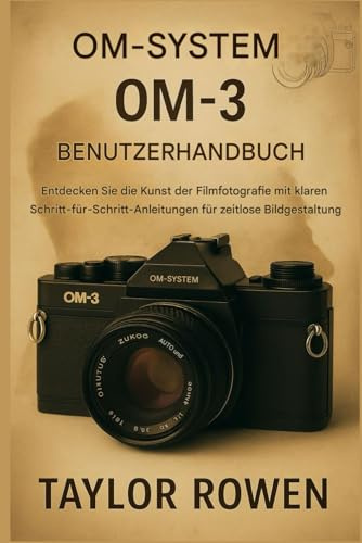 OM- SYSTEM OM-3 BENUTZERHANDBUCH: Entdecken Sie die Kunst der analogen Fotografie mit klaren Schritt-für-Schritt-Anleitungen für zeitlose Bildgestaltung