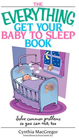 The Everything Get Your Baby To Sleep Book: Solve Common Problems So You Can Rest, Too (Everything® Series)