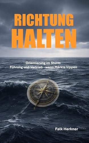 RICHTUNG HALTEN: Orientierung im Sturm – Führung und Vertrieb, wenn Märkte kippen