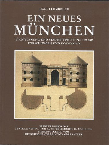 Ein neues München. Stadtplanung und Stadtentwicklung um 1800. Forschungen und Dokumente.