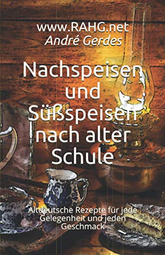 Nachspeisen und Süßspeisen nach alter Schule: Altdeutsche Rezepte für jede Gelegenheit und jeden Geschmack (Altdeutsche Kochrezepte)