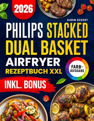 Das Philips Stacked Dual Basket Airfryer Rezeptbuch XXL: Schnelle, schmackhafte und einfache Rezepte für Ihre Philips Heißluftfritteuse | ideal auch für Familien | inkl. Nährwertangaben & Bonus