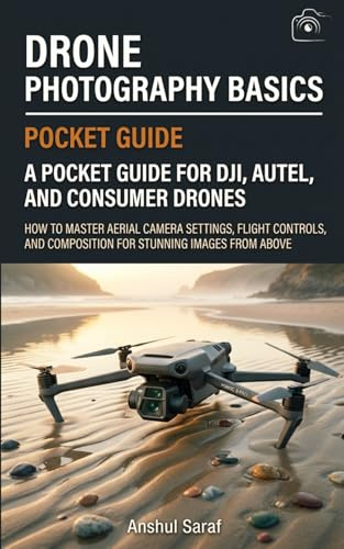 Drone Photography Basics - A Complete Guide For New Drone Photographers: How to Master Aerial Camera Settings, Flight Controls, and Composition for ... The Ultimate Pocket Guide for Beginners)