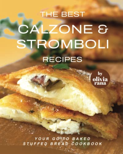 The Best Calzone & Stromboli Recipes: Your Go-To Baked Stuffed Bread Cookbook