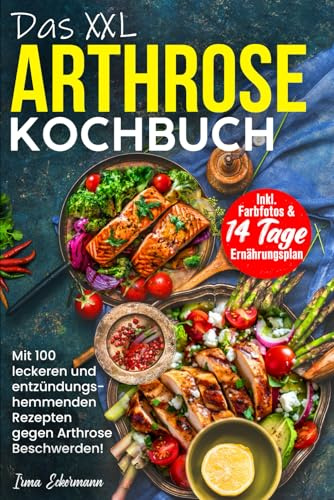 Das XXL Arthrose Kochbuch Mit 100 leckeren und entzündungshemmenden Rezepten gegen Arthrose Beschwerden! Inkl. Farbfotos & 14 Tage Ernährungsplan