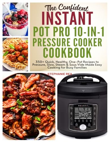 The Confident Instant Pot Pro 10-in-1 Pressure Cooker Cookbook: 350+ Quick, Healthy, One-Pot Recipes to Pressure, Slow, Sleam & Sous Vide Made Easy ... Families (Smart Kitchen Appliance Recipes)