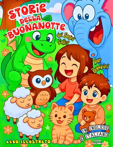Storie della Buonanotte dei Sogni Felici Albo Illustrato per Bambini in Inglese e Italiano: Favole Rassicuranti, Bilingue ed Educative, Piene di ... e Amicizia per Familiarizzare con Due Lingue