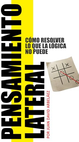 Pensamiento Lateral - Cómo Resolver Lo Que La Lógica No Puede: Guía De Técnicas, Acertijos Y Casos Reales Para Pensar Diferente