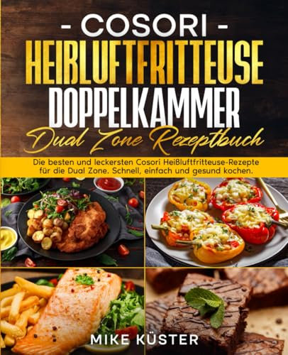 Cosori Heißluftfritteuse Doppelkammer Dual Zone Rezeptbuch: Die besten und leckersten Cosori Heißluftfritteuse-Rezepte für die Dual Zone. Schnell, einfach und gesund kochen.