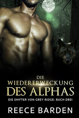 Die Wiedererweckung des Alphas: Eine paranormale, romantische Wolfshifter Roman (Die Shifter von Grey Ridge, Band 3)