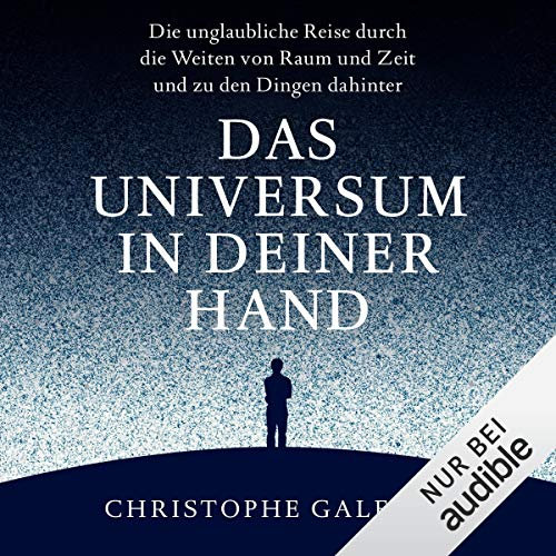 Das Universum in deiner Hand: Die unglaubliche Reise durch die Weiten von Raum und Zeit und zu den Dingen dahinter