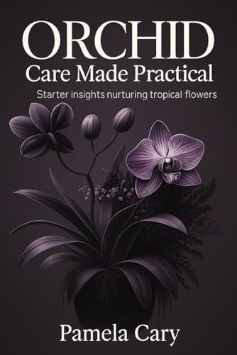 ORCHID CARE MADE PRACTICAL: STARTER INSIGHTS NURTURING TROPICAL FLOWERS