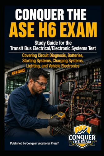 Conquer the ASE H6 Exam: Study Guide for the Transit Bus Electrical/Electronic Systems Test Covering Circuit Diagnosis, Batteries, Starting Systems, ... and Vehicle Electronics (Automotive Exams)