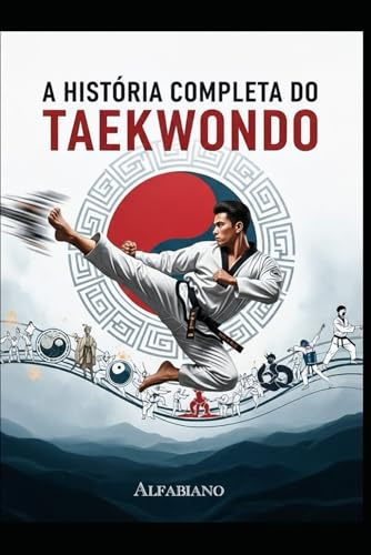 A HISTÓRIA COMPLETA DO TAEKWONDO