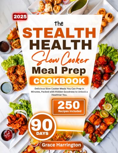 THE STEALTH HEALTH SLOWCOOKER MEAL PREP COOKBOOK: Delicious Slow Cooker Meals You Can Prep in Minutes, Packed with Hidden Goodness to Unlock a Healthier You.