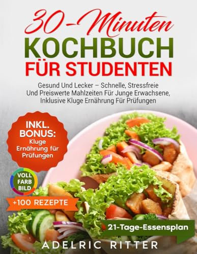 30-MINUTEN KOCHBUCH FÜR STUDENTEN: GESUND UND LECKER – SCHNELLE, STRESSFREIE UND PREISWERTE MAHLZEITEN FÜR JUNGE ERWACHSENE, INKLUSIVE KLUGE ERNÄHRUNG FÜR PRÜFUNGEN