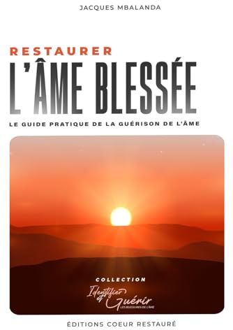 Restaurer l'âme blessée: Le guide pratique de la guérison de l’âme