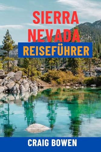 SIERRA NEVADA REISEFÜHRER: Entdecken Sie Yosemite, Lake Tahoe, Sequoia, Top-Wanderwege, Skigebiete, Panoramastraßen und versteckte Juwelen – ... für das ultimative Kalifornien-Abenteuer