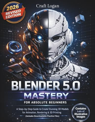 Blender 5.0 Mastery for Absolute Beginners: A Step-by-Step Guide to Create Stunning 3D Models for Animation, Rendering & 3D Printing (Includes Downloadable Practice Files)