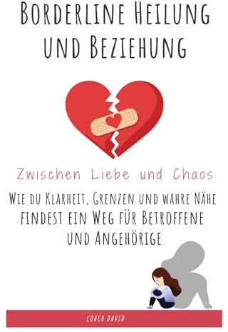Borderline Heilung und Beziehung - Zwischen Liebe und Chaos: Wie du Klarheit, Grenzen und wahre Nähe findest ein Weg für Betroffene und Angehörige
