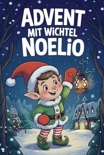 Advent mit Wichtel Noelio: Das kreative Wichtelbuch mit Vorlesegeschichten, Bastelideen & Ausmalbildern für Kinder von 4 bis 8 Jahren