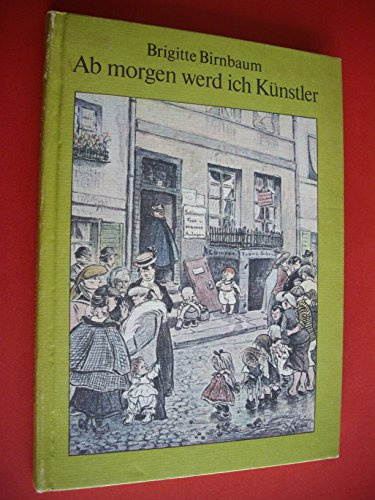 Brigitte Birnbaum: Ab morgen werd ich Künstler - Eine Erzählung aus dem Leben Heinrich Zilles