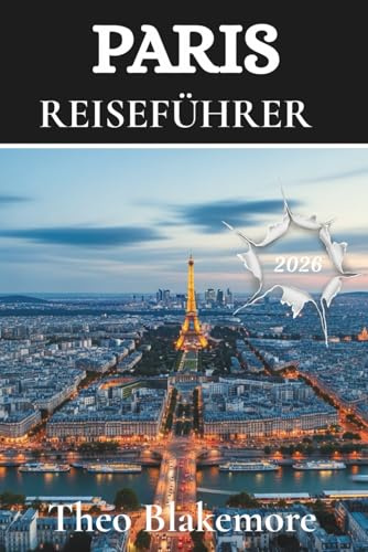 Paris Reiseführer 2026: Schluss mit der Verwirrung! Klare Tipps zu Hotels,Transport,Sicherheit, Essen und den Highlights der Viertel von Montmartre ... Edition) (Theo Blakemore Travel Guide)