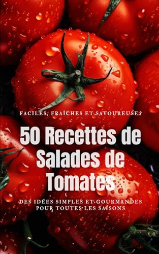 50 Recettes de Salades de Tomates: Des idées simples et gourmandes pour toutes les saisons : classiques méditerranéens, recettes végétariennes, inspirations créatives.