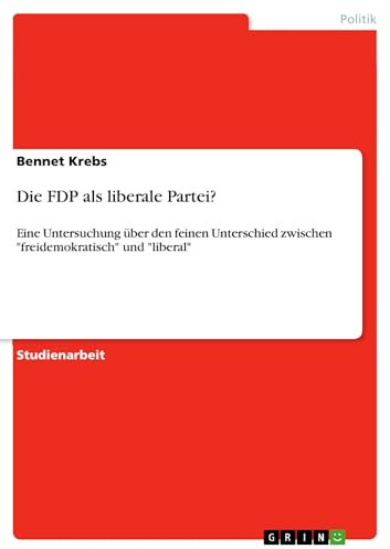 Die FDP als liberale Partei?: Eine Untersuchung über den feinen Unterschied zwischen freidemokratisch und liberal