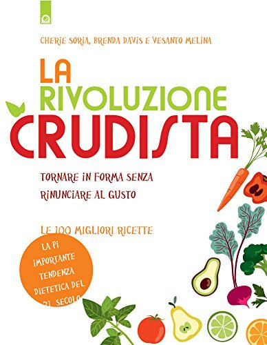 La rivoluzione crudista: Tornare in forma senza rinunciare al gusto - Le 100 migliori ricette