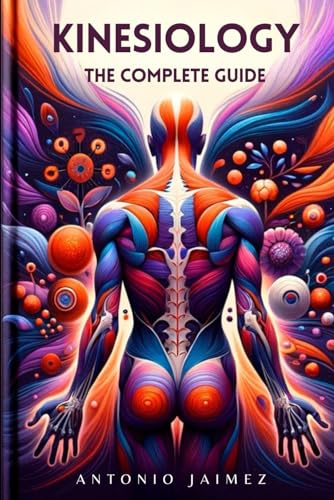 KINESIOLOGY, The Complete Guide: Exploring The Body Language Of Wellness (kinesiotaping book, kinesio taping, kinesiology, Band 1)