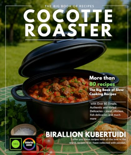 COCOTTE ROASTER: The Big Book of Slow Cooking Recipes with Over 80 Simple, Authentic, and Varied Delights – Delights of Meat, Chicken, Fish, and More