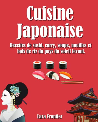 Cuisine Japonaise: Recettes de sushi, curry, soupe, nouilles et bols de riz du pays du soleil levant.